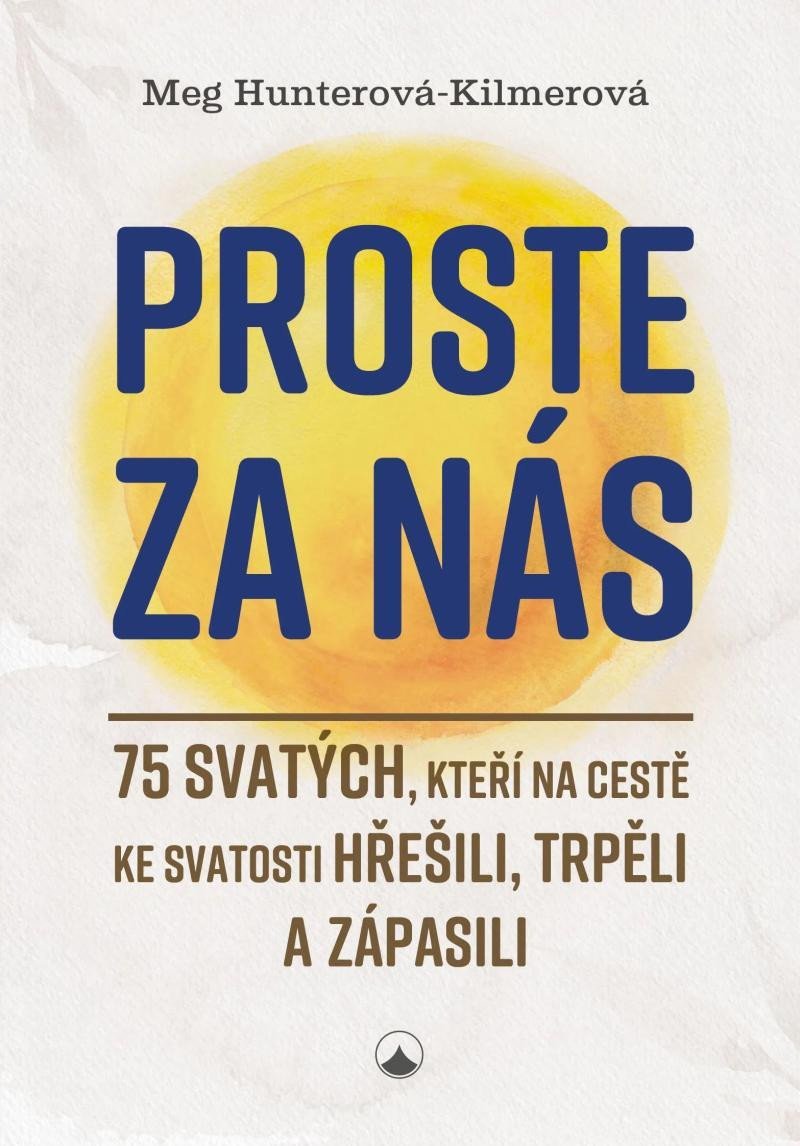 Levně Proste za nás - 75 svatých, kteří na cestě ke svatosti hřešili, trpěli a zápasili - Meg Hunterová-Kilmerová