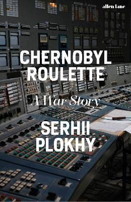 Chernobyl Roulette: A War Story - Serhii Plokhy