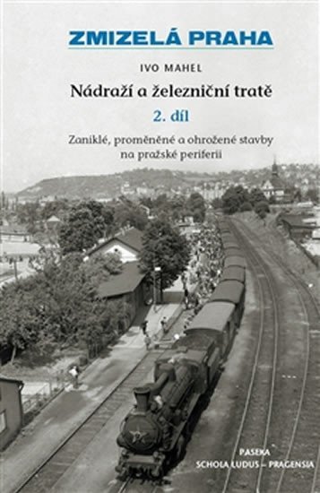 Levně Zmizelá Praha - Nádraží a železniční tratě 2.díl - Ivo Mahel