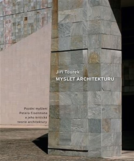 Myslet architekturu - Pozdní myšlení Petera Eisenmana a jeho kritická teorie architektury - Jiří Tourek