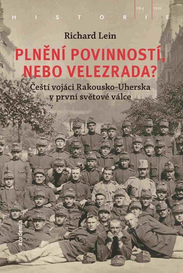 Plnění povinností, nebo velezrada? - Čeští vojáci Rakousko-Uherska v první světové válce - Richard Lein