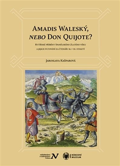 Amadis Waleský, nebo Don Quijote? - Rytířské příběhy španělského Zlatého věku a jejich putování za čtenáři 16.–19. století - Jaroslava Kašparová