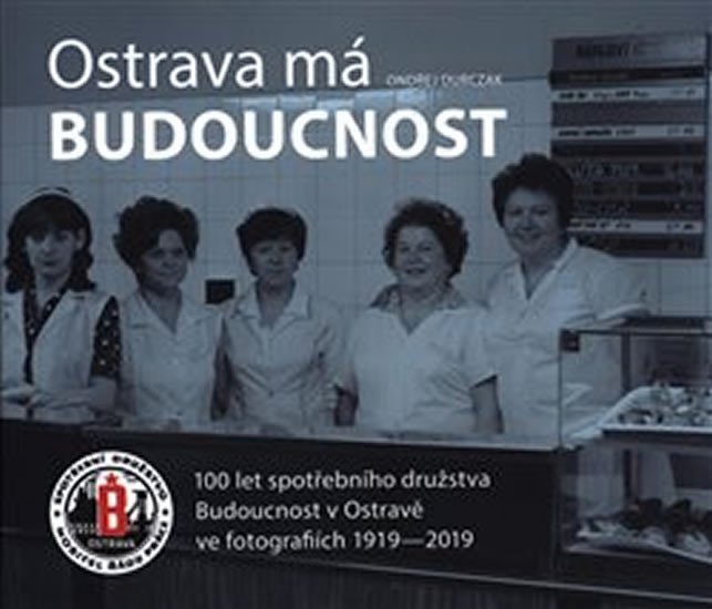 Levně Ostrava má Budoucnost - 100 let spotřebního družstva Budoucnost v Ostravě ve fotografiích 1919-2019 - Ondřej Durczak