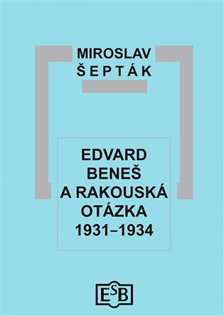 Edvard Beneš a rakouská otázka 1931-1934 - Miroslav Šepták