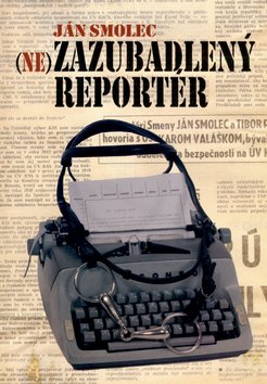 Levně Nezazubadlený reportér - Ján Smolec