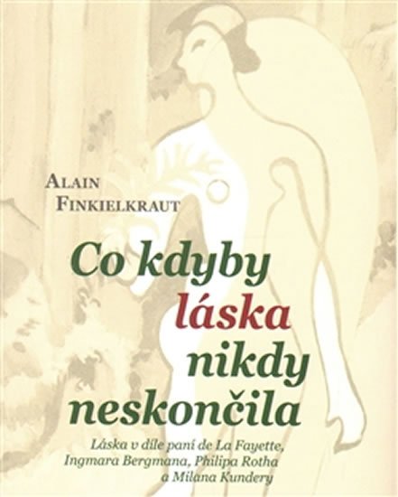 Co kdyby láska nikdy neskončila - Láska v díle paní de La Fayette, Ingmara Bergmana, Philipa Rotha a Milana Kundery - Alain Finkielraut