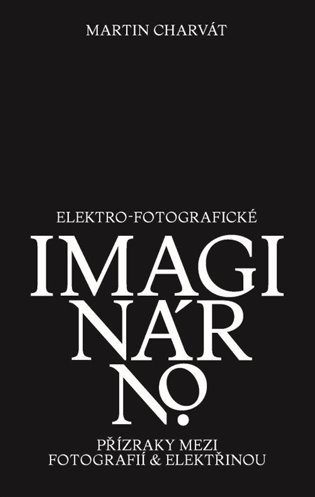Elektro-fotografické imaginárno - Přízraky mezi fotografií a elektřinou - Martin Charvát