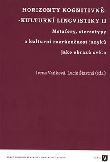 Horizonty kognitivně - kulturní lingvistiky II. - Metafory, stereotypy a kulturní rozrůzněnost jazyků jako obrazů světa - Irena Vaňková