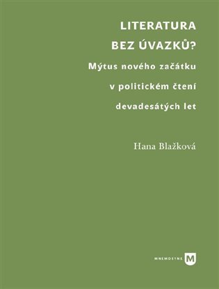 Levně Literatura bez úvazků? - Mýtus nového začátku v politickém čtení devadesátých let - Hana Blažková