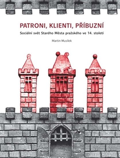 Levně Patroni, klienti, příbuzní - Sociální svět Starého Města pražského ve 14. století - Martin Musílek