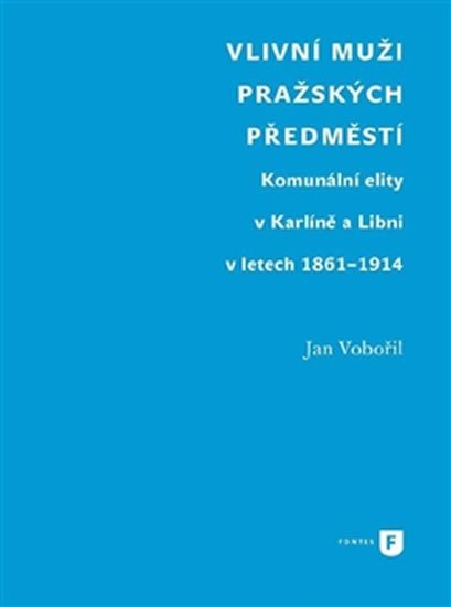 Levně Vlivní muži pražských předměstí - Komunální elity v Karlíně a Libni v letech 1861-1914 - Jan Vobořil