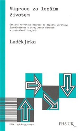 Levně Migrace za lepším životem - Etnická návratová migrace ze západní Ukrajiny: Sounáležitost s ukrajinským národem a &quot;vytváření&quot; krajanů - Luděk Jirka