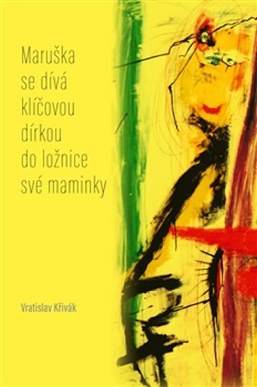 Levně Maruška se dívá klíčovou dírkou do ložnice své maminky - Verše z let 2012–2015 - Vratislav Křivák