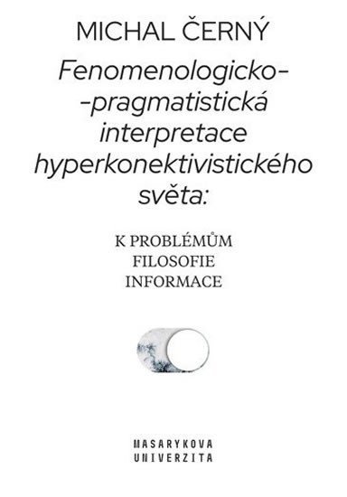 Levně Fenomenologicko-pragmatistická interpretace hyperkonektivistického světa: k problémům filosofie informace - Michal Černý