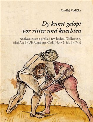 Dy kunst gelopt vor ritter und knechten - Analýza, edice a překlad tzv. kodexu Wallerstein, části A a B (UB Augsburg, Cod. I.6.4o 2, fol. 1r–74v) - Ondřej Vodička