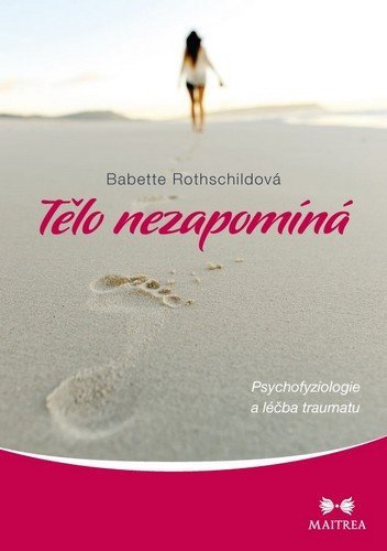 Tělo nezapomíná - Psychofyziologie a léčba traumatu - Babette Rothschild