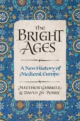 The Bright Ages : A New History of Medieval Europe - Matthew Gabriele