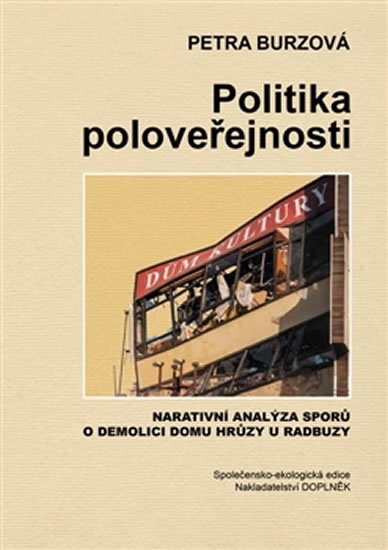 Politika poloveřejnosti - Narativní analýza sporů o demolici domu hrůzy u Radbuzy - Petra Burzová
