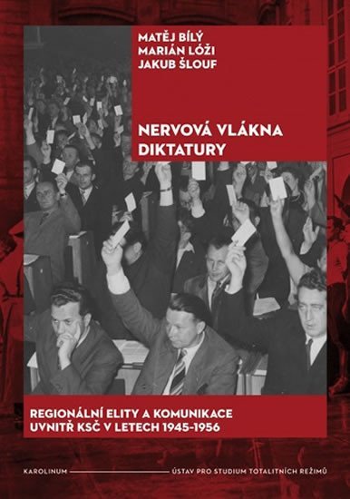 Nervová vlákna diktatury - Regionální elity a komunikace uvnitř KSČ v letech 1945-1956 - Matěj Bílý