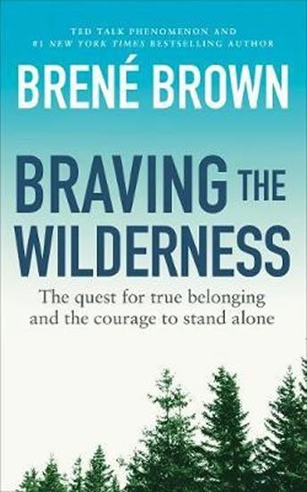 Braving the Wilderness : The quest for true belonging and the courage to stand alone - Brene Brown