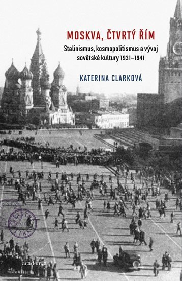 Moskva, čtvrtý Řím - Stalinismus, kosmopolitanismus a vývoj sovětské kultury1931-1941 - Katerina Clarková