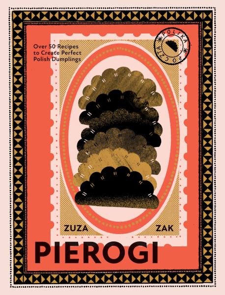 Pierogi: Over 50 Recipes to Create Perfect Polish Dumplings - Zuza Zak