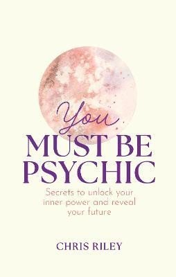Levně You Must Be Psychic: Secrets to unlock your inner power and reveal your future - Chris Riley