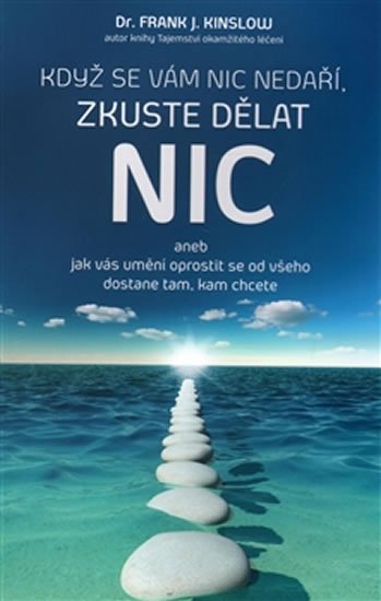 Když se vám nic nedaří, zkuste dělat NIC aneb jak vás umění oprostit se od všeho dostane tam, kam chcete - Frank J. Kinslow