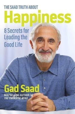 The Saad Truth about Happiness: 8 Secrets for Leading the Good Life - Gad Saad