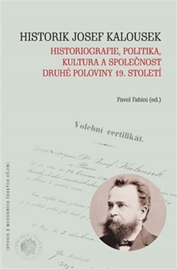 Levně Historik Josef Kalousek: historiografie, politika, kultura a společnost druhé poloviny 19. století - Pavel Fabini