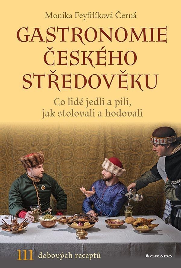 Levně Gastronomie českého středověku - Co lidé jedli a pili, jak stolovali a hodovali - Monika Černá-Feyfrlíková