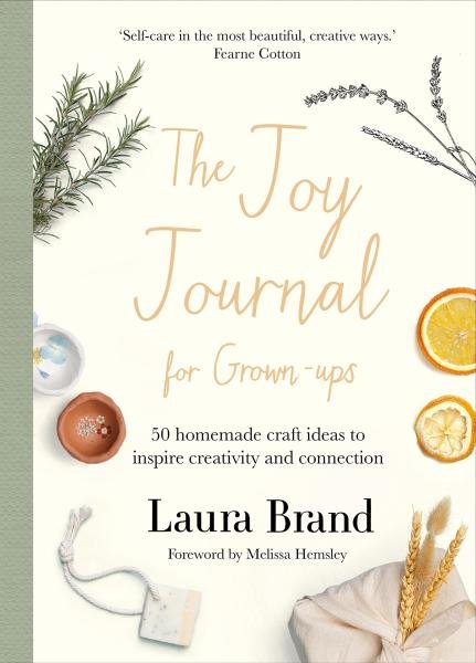 The Joy Journal For Grown-ups: 50 homemade craft ideas to inspire creativity and connection - Laura Brand