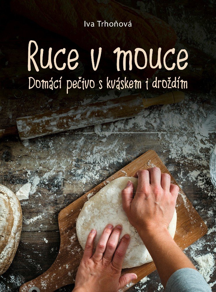 Levně Ruce v mouce - Domácí pečivo s kváskem i droždím, 1. vydání - Iva Trhoňová
