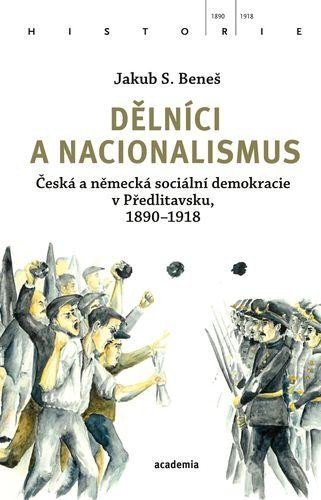 Levně Dělníci a nacionalismus - Česká a německá sociální demokracie v Předlitavsku, 1890–1918 - Jakub S. Beneš