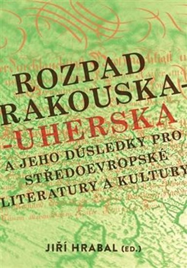 Levně Rozpad Rakouska-Uherska a jeho důsledky pro středoevropské literatury a kultury - Jiří Hrabal