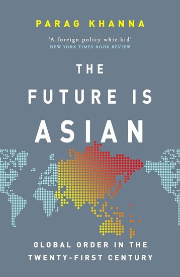 The Future Is Asian : Global Order in the Twenty-first Century - Parag Khanna