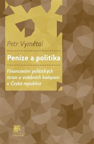 Peníze a politika - Financování politických stran a volebních kampaní v České republice - Petr Vymětal