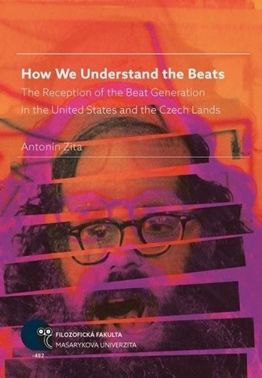 How We Understand the Beats: The Reception of the Beat Generation in the United States and the Czech Lands - Antonín Zita
