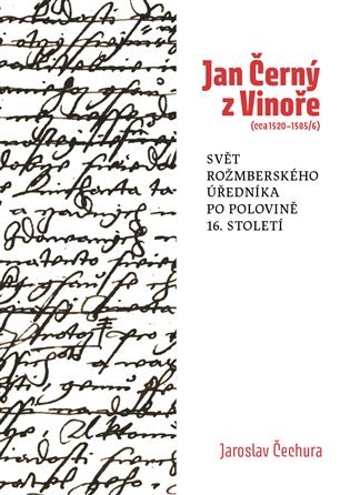 Levně Jan Černý z Vinoře (cca 1520-1585/6) - Svět rožmberského úředníka v polovině 16. století. - Jaroslav Čechura