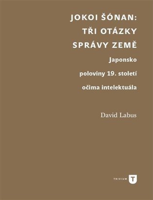 Jokoi Šónan: Tři otázky správy země - Japonsko poloviny 19. století očima intelektuála - David Labus