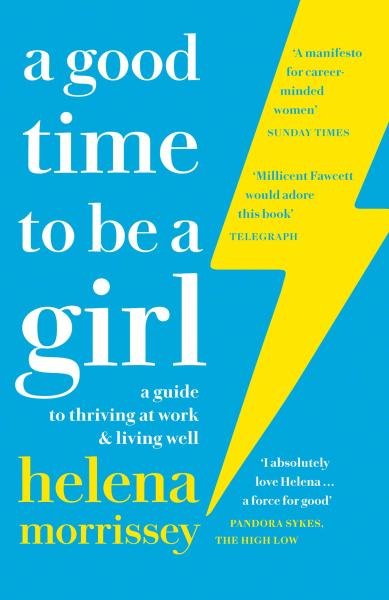 A Good Time to be a Girl : A Guide to Thriving at Work & Living Well - Helena Morrissey