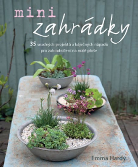 Minizahrádky - 35 snadných projektů a báječných nápadů pro zahradničení na malé ploše - Emma Hardy
