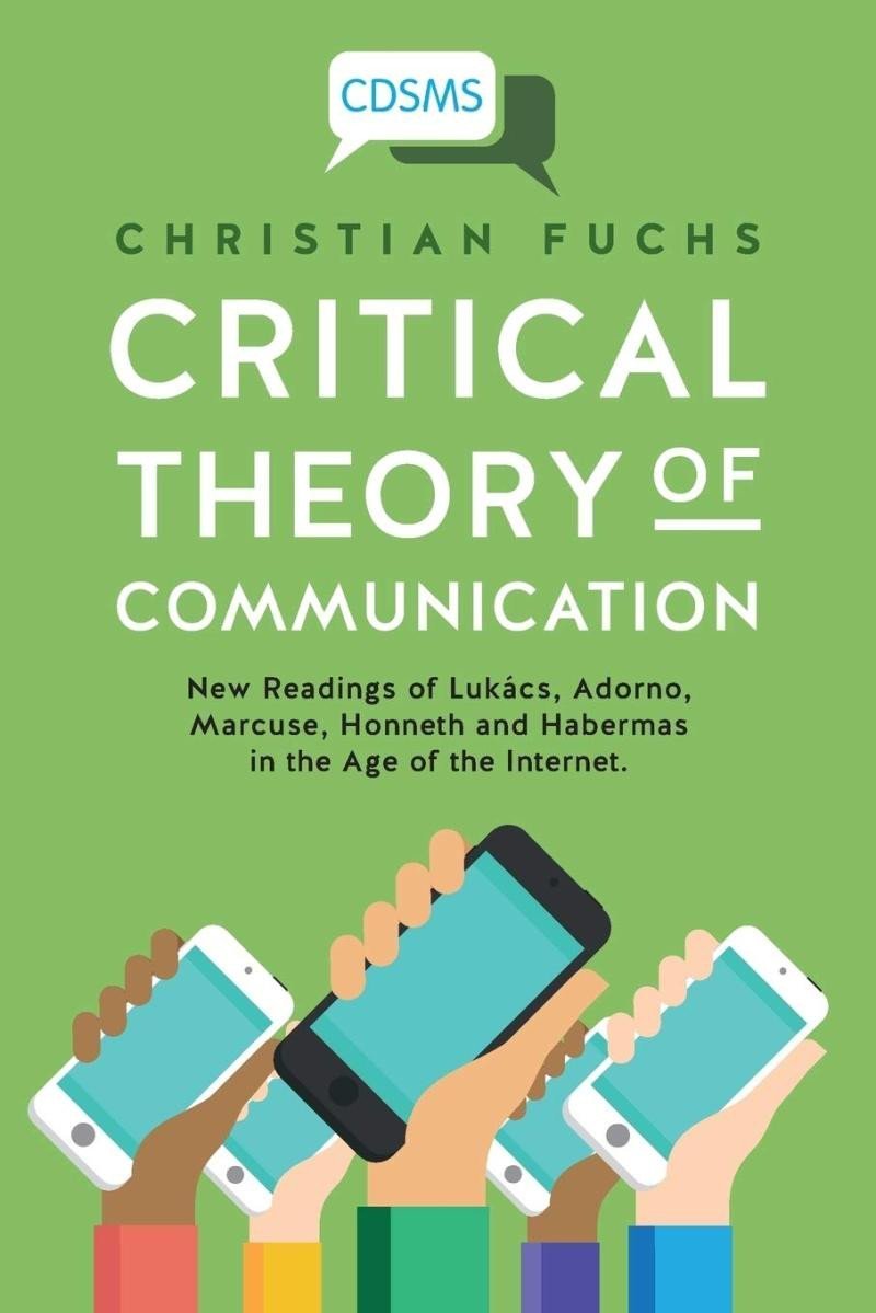 Critical Theory of Communication: New Readings of Lukács, Adorno, Marcuse, Honneth and Habermas in the Age of the Internet (1) (Critical Digital and Social Media Studies) - Christian Fuchs