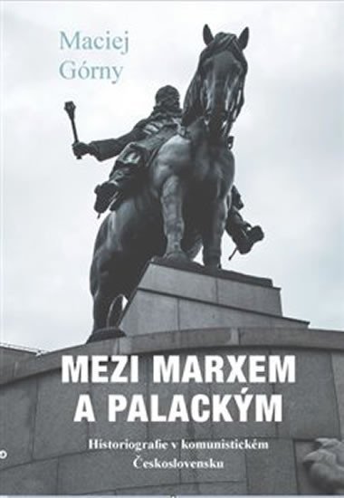Levně Mezi Marxem a Palackým - Historiografie v komunistickém Československu - Maciej Górny