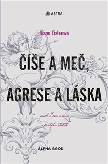 Číše a meč, agrese a láska aneb Žena a muž v průběhu staletí - Riane Eislerová