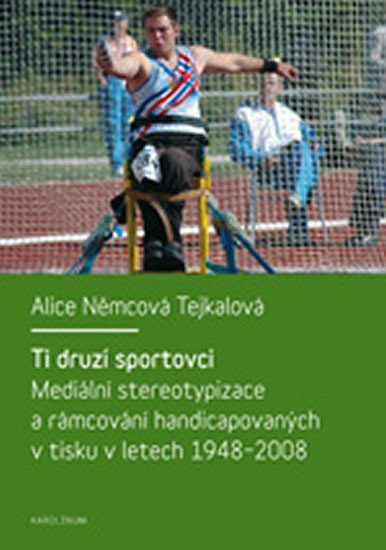 Levně Ti druzí sportovci: mediální stereotypizace a rámcování handicapovaných v tisku v letech 1948-2008 - Tejkalová Alice Němcová