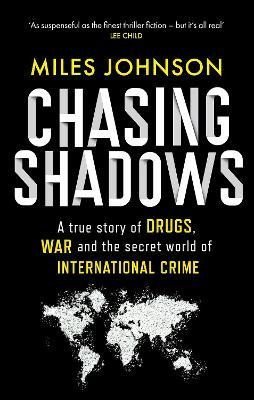 Chasing Shadows: A true story of drugs, war and the secret world of international crime - Miles Johnson