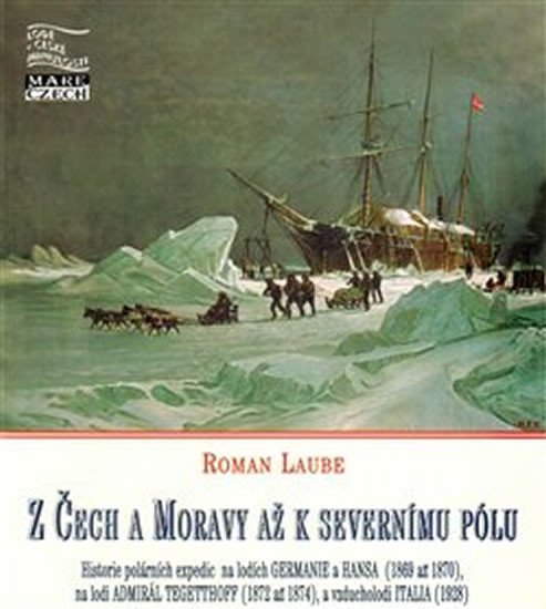 Z Čech a Moravy až k severnímu pólu - Polární expedice na lodích Germanie a Hansa (1869 až 1870), Tegetthoff (1872 až 1874) a vzducholodi Italia (1928) - Roman Laube