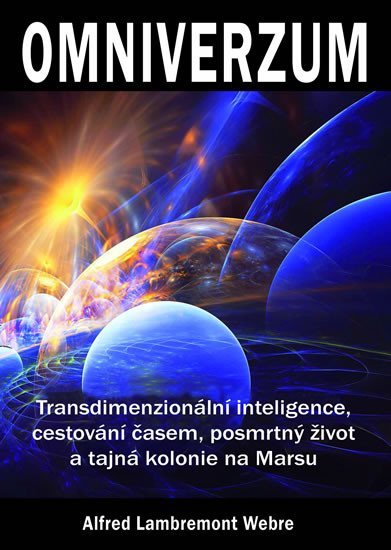 Levně Omniverzum - Transdimenzionální inteligence, cestování časem, posmrtný život a tajná kolonie na Marsu - Alfred Lambremont Webre