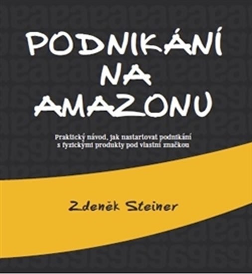 Podnikání na Amazonu - Praktický návod, jak nastartovat podnikání s fyzickými produkty pod vlastní značkou - Zdeněk Steiner